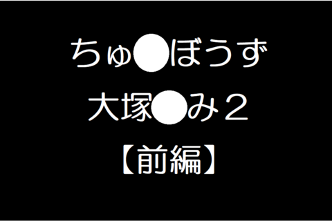 chuubouzu大塚るみ２【前編】